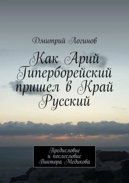 Как Арий Гиперборейский пришел в Край Русский | Логинов Дмитрий Анатольевич | Электронная книга