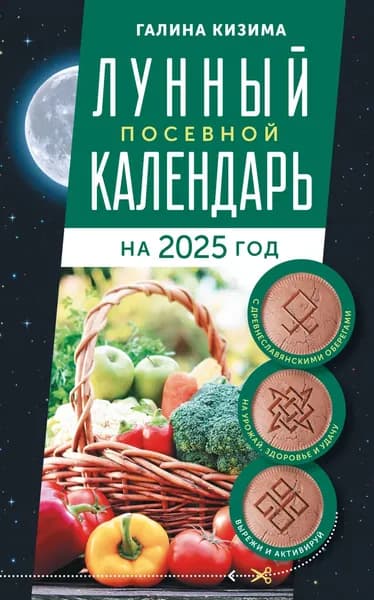 Лунный посевной календарь садовода и огородника на 2025 г. с древнеславянскими оберегами на урожай, здоровье и удачу | Кизима Галина Александровна | Электронная книга