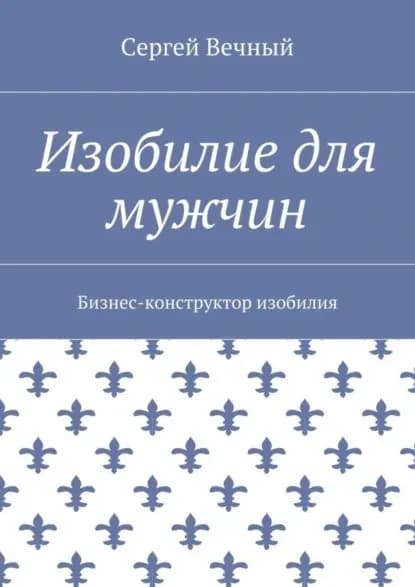 Изобилие для мужчин. Бизнес-конструктор изобилия | Вечный Сергей | Электронная книга