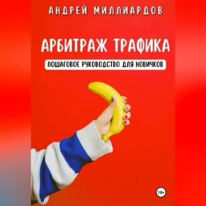 Арбитраж трафика. Пошаговое руководство для новичков | Миллиардов Андрей | Электронная аудиокнига