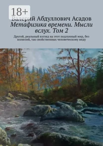 Метафизика времени. Мысли вслух. Том 2. Другой, реальный взгляд на этот подлунный мир, без иллюзий, так свойственных человеческому виду | Асадов Валерий Абдуллович | Электронная книга