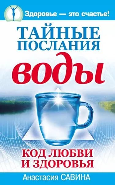 Тайные послания воды. Код любви и здоровья | Савина Анастасия | Электронная книга