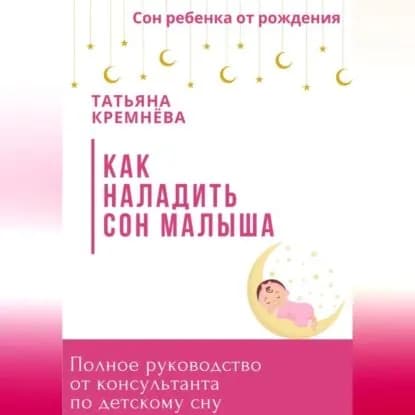 Как наладить сон малыша. Полное руководство от консультанта по детскому сну | Татьяна Кремнёва | Электронная аудиокнига