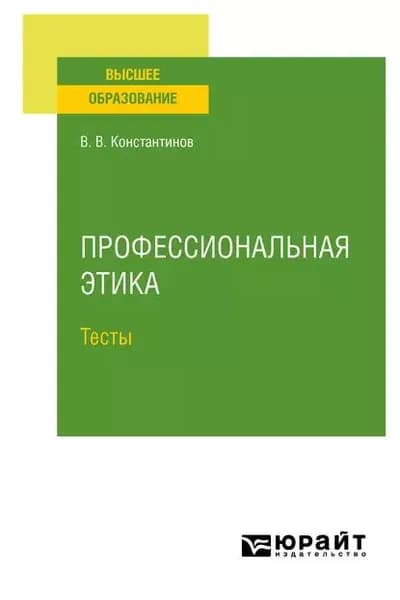 Профессиональная этика. Тесты. Учебное пособие для вузов | Константинов Виктор Вениаминович | Электронная книга
