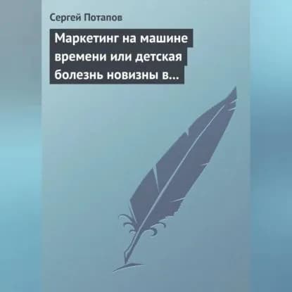 Маркетинг на машине времени или детская болезнь новизны в маркетинге | Потапов Сергей Вадимович | Электронная аудиокнига