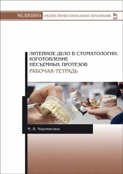 Литейное дело в стоматологии. Изготовление несъемных протезов. Рабочая тетрадь. Учебное пособие для СПО | Черемисина Мария Валентиновна | Электронная книга