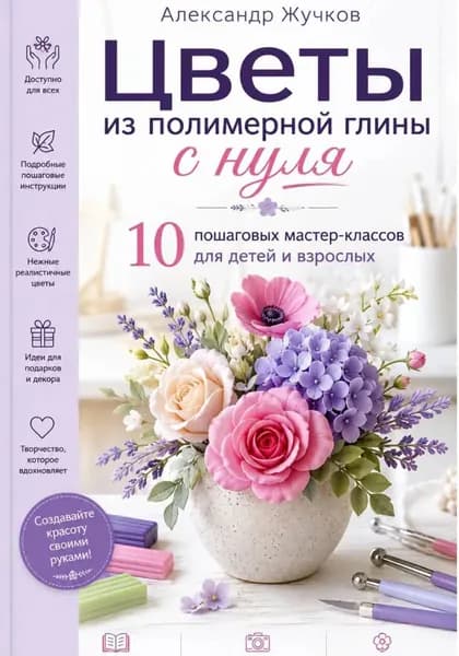 Цветы из полимерной глины с нуля. 10 пошаговых мастер-классов для детей и взрослых | Жучков Александр | Электронная книга