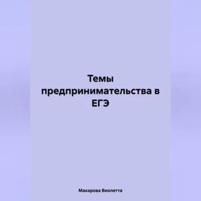 Темы предпринимательства в ЕГЭ | Макарова Виолетта Леонидовна | Электронная аудиокнига