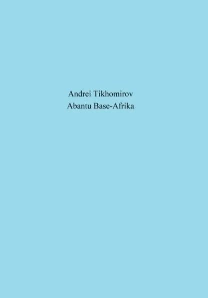 Abantu Base-Afrika | Тихомиров Андрей Евгеньевич | Электронная книга