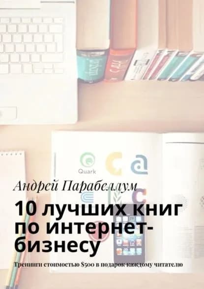 10 лучших книг по интернет-бизнесу. Тренинги стоимостью 500 в подарок каждому читателю | Парабеллум Андрей Алексеевич | Электронная книга