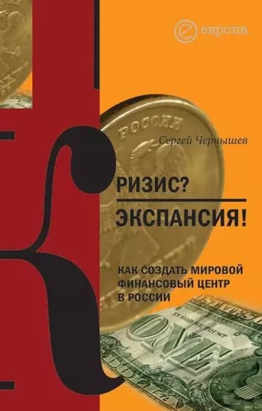 Кризис? Экспансия! Как создать мировой финансовый центр в России | Чернышёв Сергей | Электронная книга