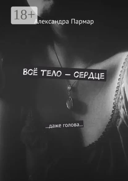 Всё тело сердце. ...даже голова... | Пармар Александра | Электронная книга