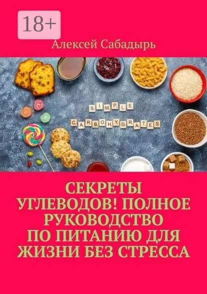 Секреты углеводов! Полное руководство по питанию для жизни без стресса | Сабадырь Алексей | Электронная книга