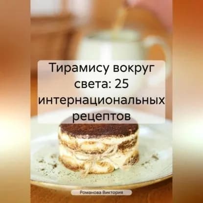 Тирамису вокруг света: 25 интернациональных рецептов | Романова Виктория Алексеевна | Электронная аудиокнига