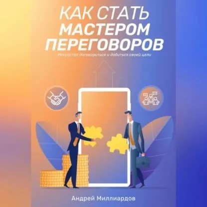 Как стать мастером переговоров. Искусство договориться и добиться своей цели | Андрей Миллиардов | Электронная аудиокнига