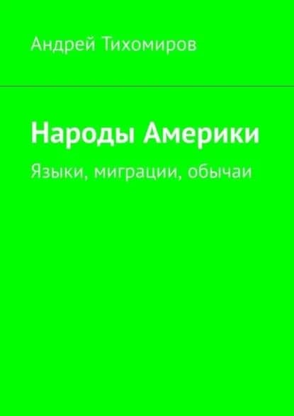 Народы Америки. Языки, миграции, обычаи | Тихомиров Андрей Евгеньевич | Электронная книга