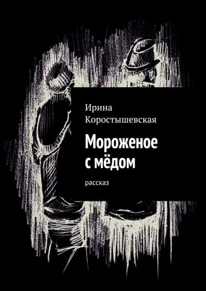 Мороженое с мёдом. Рассказ | Коростышевская Ирина | Электронная книга
