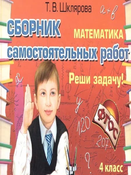 Математика 4 класс. Реши задачу! Сборник самостоятельных работ | Шклярова Татьяна Васильевна