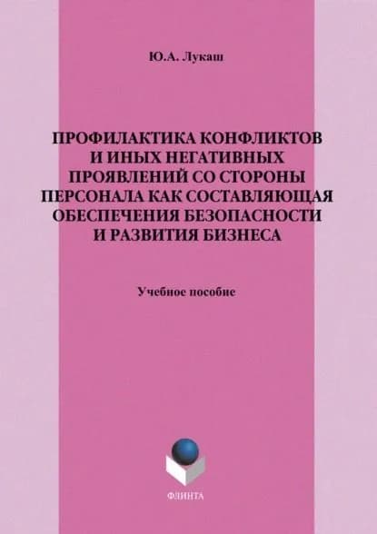 Профилактика конфликтов и иных негативных проявлений со стороны персонала как составляющая обеспечения безопасности и развития бизнеса. Учебное пособие | Лукаш Юрий Александрович | Электронная книга