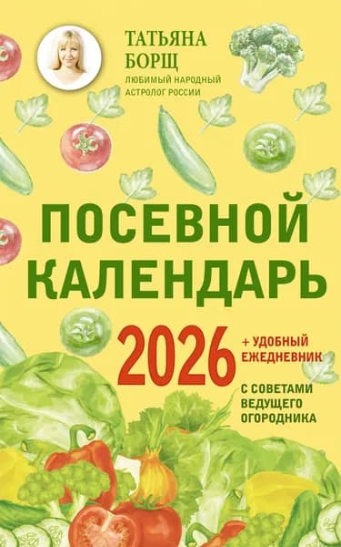 Посевной календарь на 2026 год с советами ведущего огородника + удобный ежедневник | Борщ Татьяна Юрьевна | Электронная книга