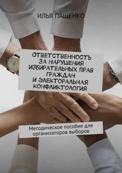 Ответственность за нарушения избирательных прав граждан и электоральная конфликтология. Методическое пособие для организаторов выборов | Пащенко Илья Юрьевич | Электронная книга