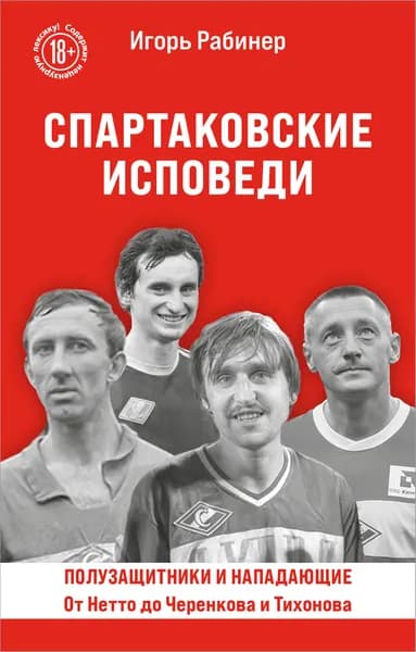 Книга Спартаковские исповеди. От Нетто до Черенкова и Тихонова. Полузащитники и нападающие