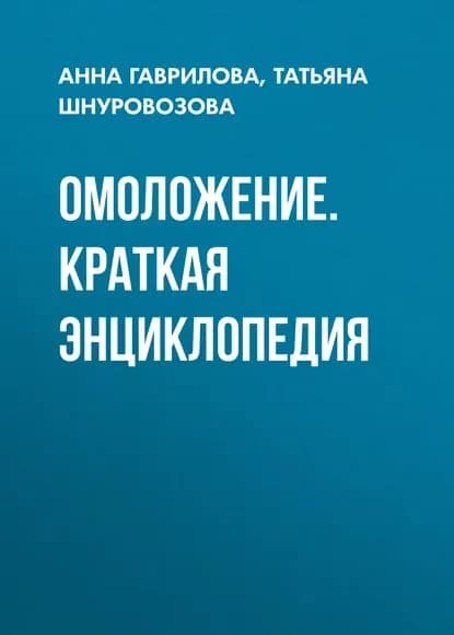 Омоложение. Краткая энциклопедия | Шнуровозова Татьяна Владимировна, Гаврилова Анна | Электронная книга