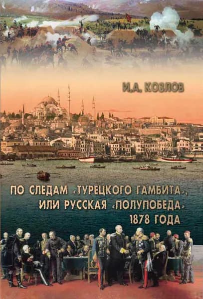 По следам «Турецкого гамбита», или Русская «полупобеда» 1878 года | Козлов Игорь Александрович