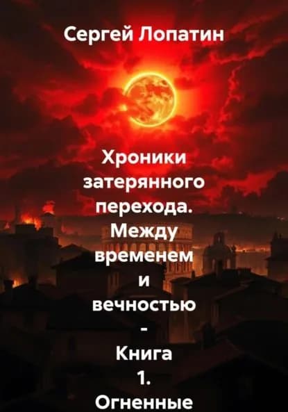Хроники затерянного перехода. Между временем и вечностью Книга 1. Огненные небеса над Римом | Лопатин Сергей Александрович | Электронная книга