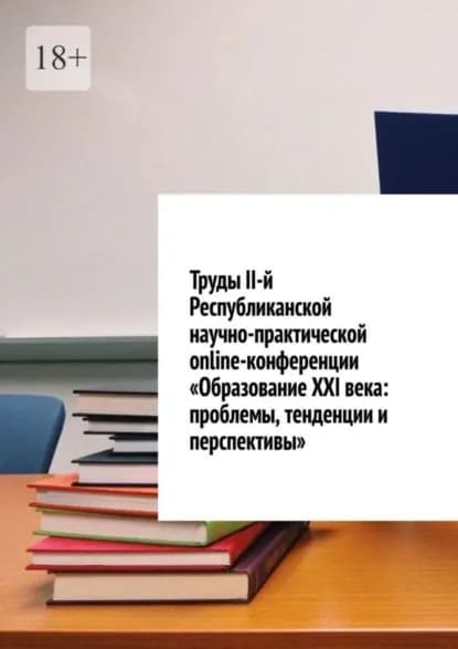 Труды II-й Республиканской научно-практической online-конференции Образование XXI века: проблемы, тенденции и перспективы | Лустов Николай Сергеевич | Электронная книга