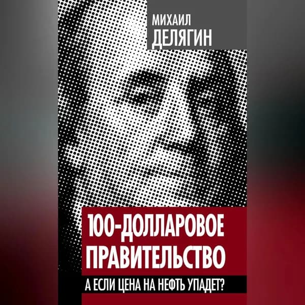 100-долларовое правительство. А если цена на нефть упадет? | Делягин Михаил Геннадьевич | Электронная аудиокнига