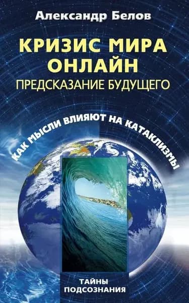 Кризис мира онлайн. Предсказание будущего. Как мысли влияют на катаклизмы | Белов Александр Иванович | Электронная книга
