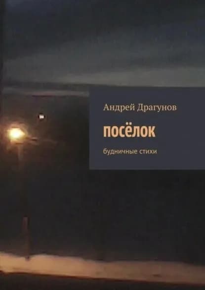 посёлок. будничные стихи | Драгунов Андрей | Электронная книга