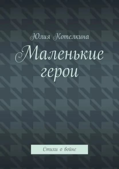 Маленькие герои. Стихи овойне | Котелкина Юлия | Электронная книга