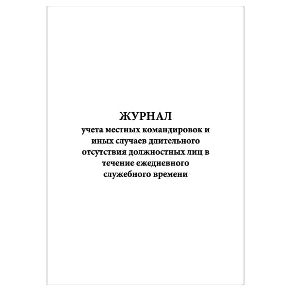 Комплект (1 шт.), Журнал учета местных командировок и иных случаев длительного отсутствия должностных лиц (20 лист, полистовая нумерация)