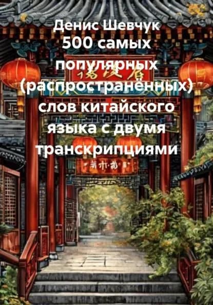 500 самых популярных (распространённых) слов китайского языка с двумя транскрипциями | Шевчук Денис Александрович | Электронная книга