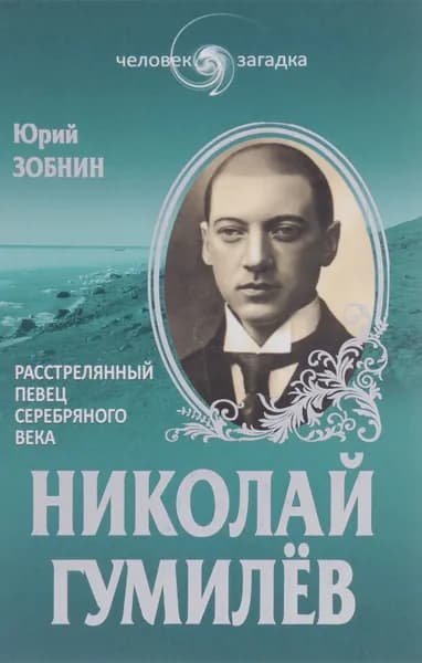 Николай Гумилев. Расстрелянный певец серебряного века | Зобнин Юрий Владимирович