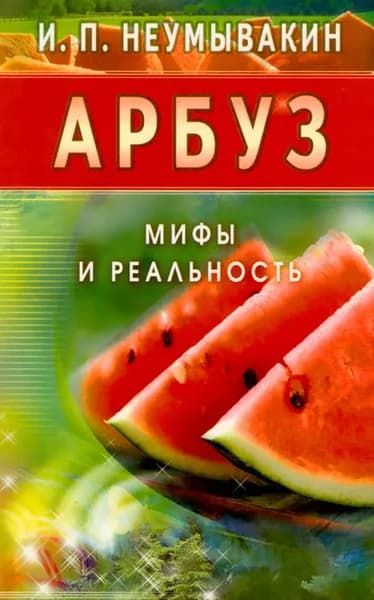 Арбуз. Мифы и реальность | Неумывакин Иван Павлович
