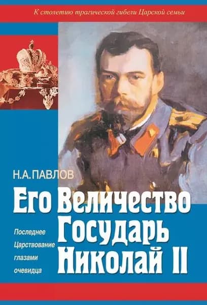 Его Величество Государь Николай II. Последнее Царствование глазами очевидца | Павлов Николай | Электронная книга
