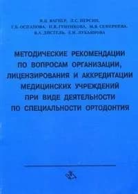 Методические рекомендации по вопросам организации,лицензирования и аккредитации мед. учреждений при виде деятельности по специальности ортодонтия. Вагнер | Вагнер В. Д.