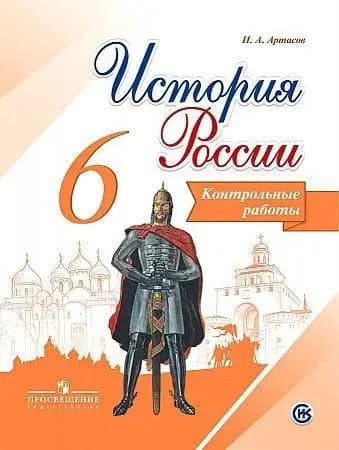 И.А. Артасов: История России. 6 класс. Контрольные работы. | Артасов Игорь Анатольевич