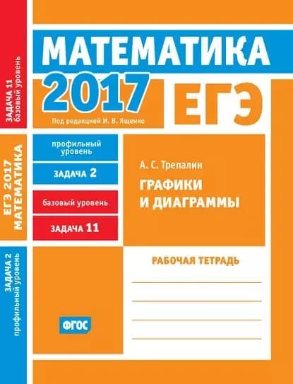 ЕГЭ 2017. Математика. Графики и диаграммы. Задача 2 (профильный уровень). Задача 11 (базовый уровень). Рабочая тетрадь | Трепалин Андрей Сергеевич | Электронная книга