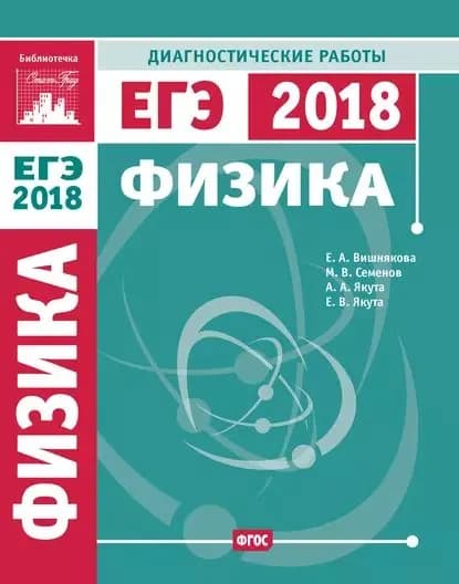 Физика. Подготовка к ЕГЭ в 2018 году. Диагностические работы | Семенов Михаил Владимирович, Вишнякова Екатерина Анатольевна | Электронная книга