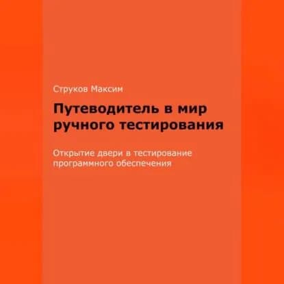 Путеводитель в мир ручного тестирования: Открытие двери в тестирование программного обеспечения | Максим Струков | Электронная аудиокнига