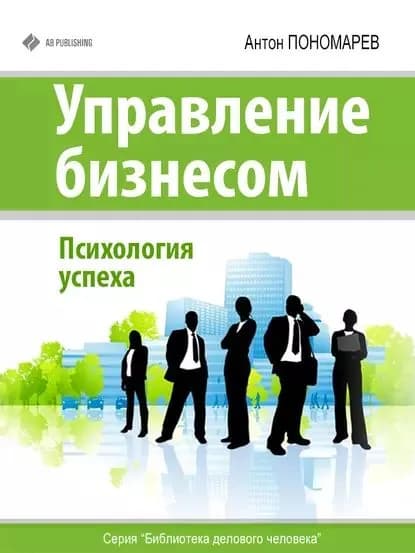 Управление бизнесом. Психология успеха | Пономарев Антон | Электронная книга