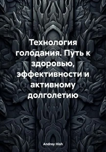 Технология голодания. Путь к здоровью, эффективности и активному долголетию | Andrey Hish | Электронная книга