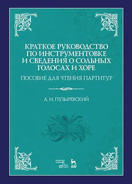 Краткое руководство по инструментовке и сведения о сольных голосах и хоре. Пособие для чтения партитур. Учебное пособие, 4-е изд., стер. | Пузыревский Алексей Ильич