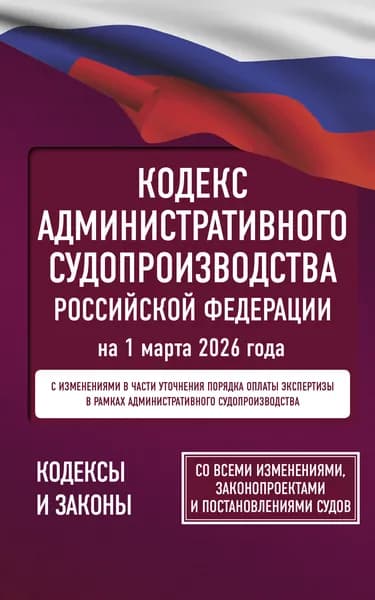 Книга Кодекс административного судопроизводства Российской Федерации на 1 марта 2026 года. Со всеми изменениями, законопроектами и постановлениями судов