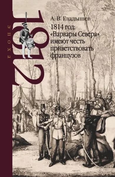 1814 год: Варвары Севера имеют честь приветствовать французов | Гладышев Андрей Борисович | Электронная книга