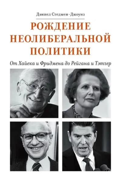Рождение неолиберальной политики. От Хайека и Фридмена до Рейгана и Тэтчер | Стедмен-Джоунз Дэниел | Электронная книга